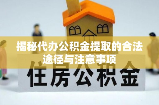 广东揭秘代办公积金提取的合法途径与注意事项