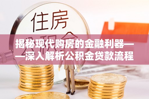 广东揭秘现代购房的金融利器——深入解析公积金贷款流程