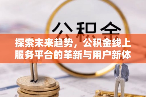 广东探索未来趋势，公积金线上服务平台的革新与用户新体验