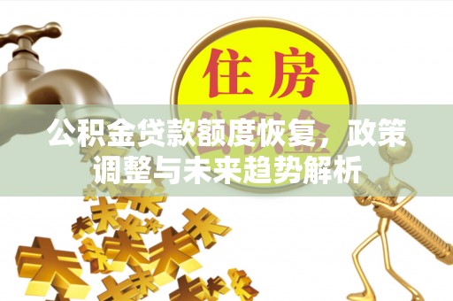 广东公积金贷款额度恢复，政策调整与未来趋势解析