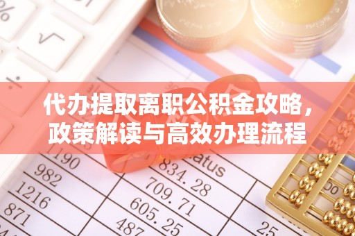 广东代办提取离职公积金攻略，政策解读与高效办理流程