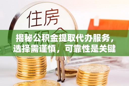 广东揭秘公积金提取代办服务，选择需谨慎，可靠性是关键