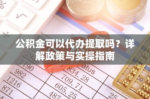 广东公积金可以代办提取吗？详解政策与实操指南