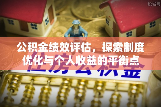 广东公积金绩效评估，探索制度优化与个人收益的平衡点