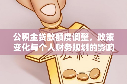 广东公积金贷款额度调整，政策变化与个人财务规划的影响分析