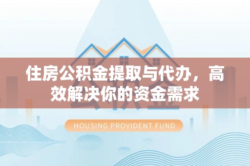 广东住房公积金提取与代办，高效解决你的资金需求