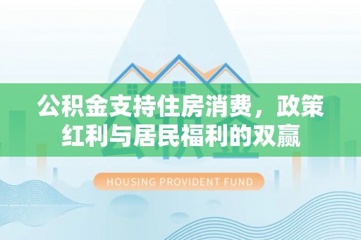 广东公积金支持住房消费，政策红利与居民福利的双赢
