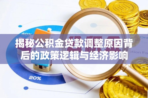 广东揭秘公积金贷款调整原因背后的政策逻辑与经济影响