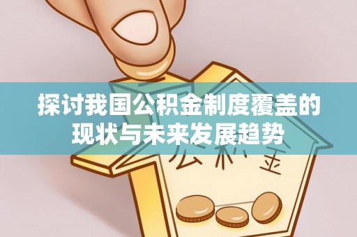 广东探讨我国公积金制度覆盖的现状与未来发展趋势