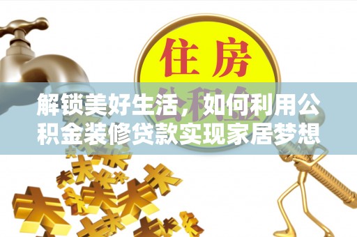 广东解锁美好生活，如何利用公积金装修贷款实现家居梦想