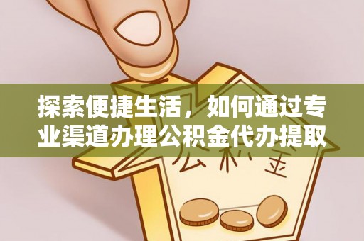 广东探索便捷生活，如何通过专业渠道办理公积金代办提取业务