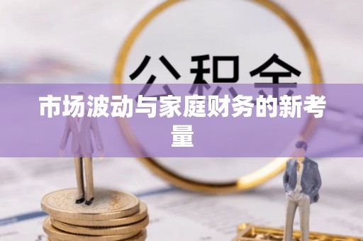 广东市场波动与家庭财务的新考量