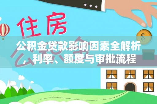 广东公积金贷款影响因素全解析，利率、额度与审批流程