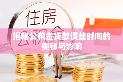 广东揭秘公积金贷款调整时间的奥秘与影响