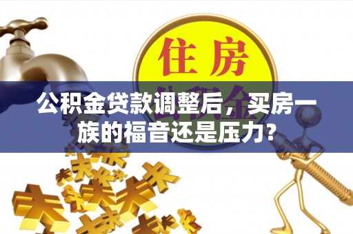 广东公积金贷款调整后，买房一族的福音还是压力？