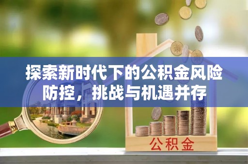 广东探索新时代下的公积金风险防控，挑战与机遇并存