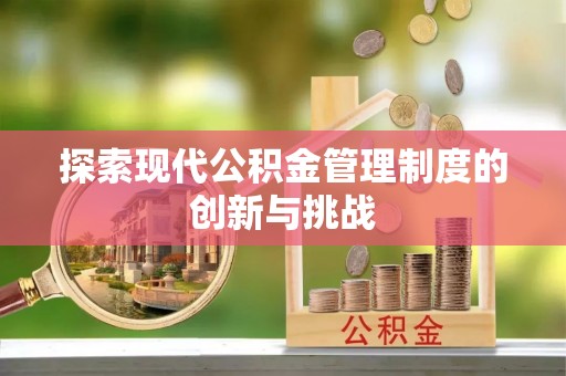 广东探索现代公积金管理制度的创新与挑战