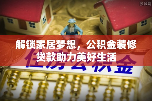 广东解锁家居梦想，公积金装修贷款助力美好生活