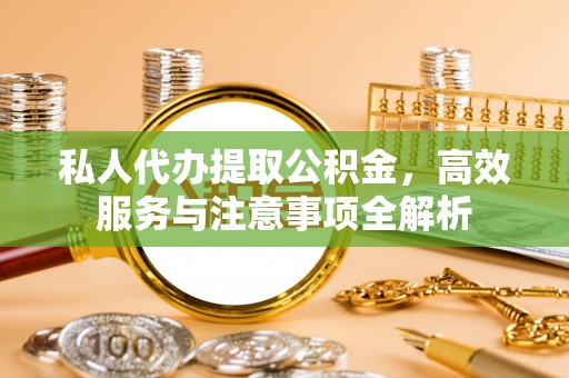 广东私人代办提取公积金，高效服务与注意事项全解析