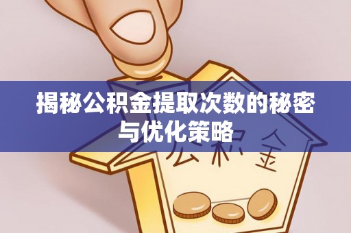 广东揭秘公积金提取次数的秘密与优化策略