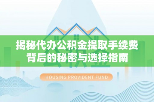 广东揭秘代办公积金提取手续费背后的秘密与选择指南