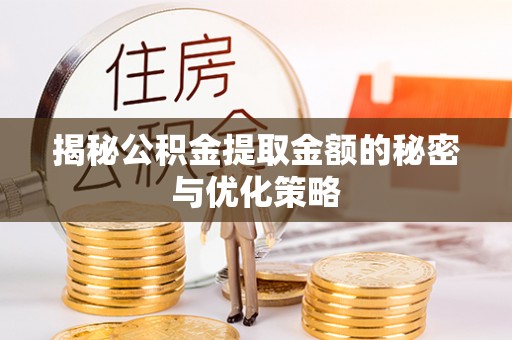 广东揭秘公积金提取金额的秘密与优化策略