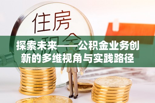 广东探索未来——公积金业务创新的多维视角与实践路径