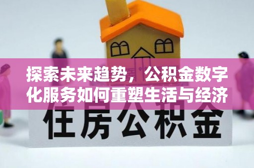 广东探索未来趋势，公积金数字化服务如何重塑生活与经济
