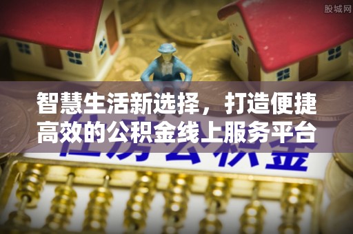 广东智慧生活新选择，打造便捷高效的公积金线上服务平台