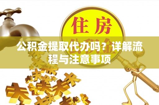 广东公积金提取代办吗？详解流程与注意事项