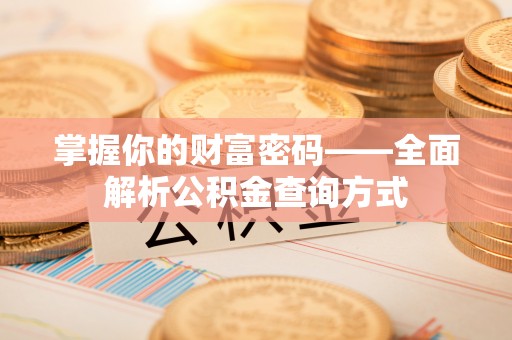 广东掌握你的财富密码——全面解析公积金查询方式