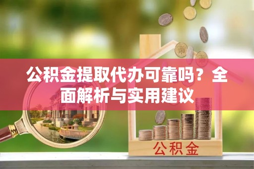 广东公积金提取代办可靠吗？全面解析与实用建议