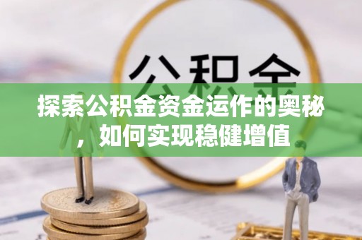 广东探索公积金资金运作的奥秘，如何实现稳健增值