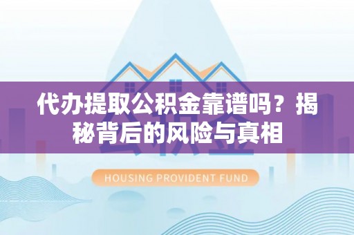 广东代办提取公积金靠谱吗？揭秘背后的风险与真相