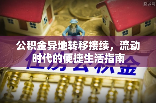 广东公积金异地转移接续，流动时代的便捷生活指南