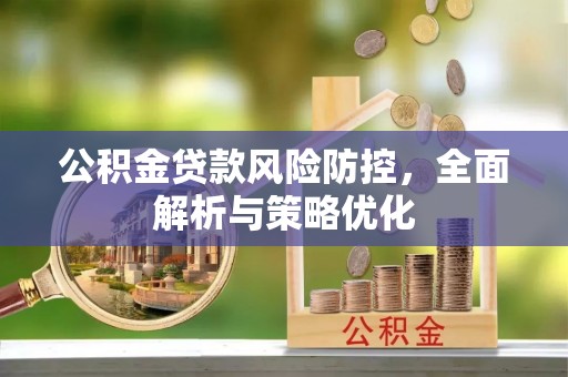 广东公积金贷款风险防控，全面解析与策略优化