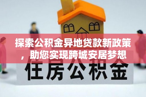 广东探索公积金异地贷款新政策，助您实现跨城安居梦想