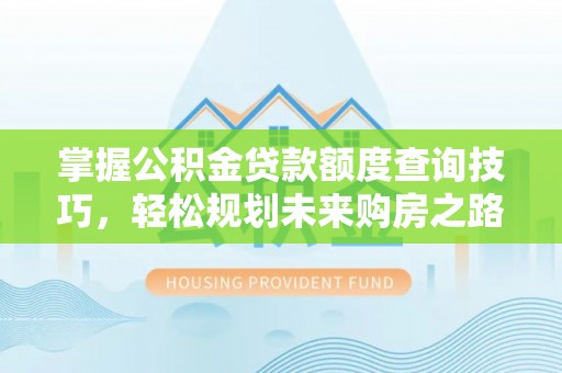广东掌握公积金贷款额度查询技巧，轻松规划未来购房之路