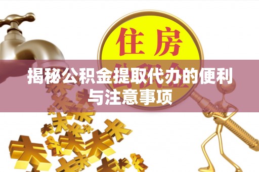 广东揭秘公积金提取代办的便利与注意事项
