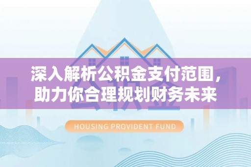 广东深入解析公积金支付范围，助力你合理规划财务未来