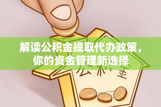 广东解读公积金提取代办政策，你的资金管理新选择