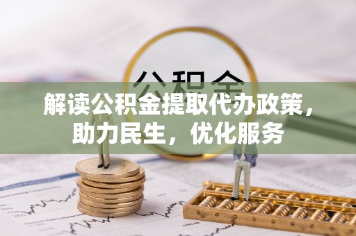 广东解读公积金提取代办政策，助力民生，优化服务