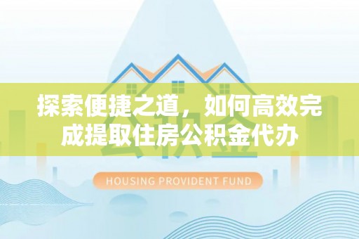 广东探索便捷之道，如何高效完成提取住房公积金代办