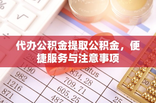 广东代办公积金提取公积金，便捷服务与注意事项