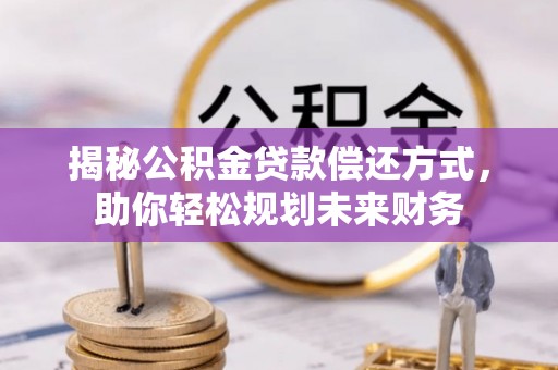 广东揭秘公积金贷款偿还方式，助你轻松规划未来财务