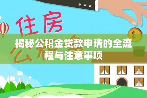 广东揭秘公积金贷款申请的全流程与注意事项