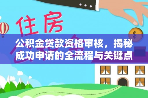 广东公积金贷款资格审核，揭秘成功申请的全流程与关键点