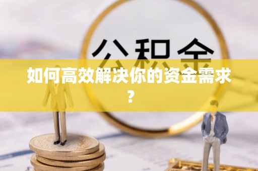 广东如何高效解决你的资金需求？