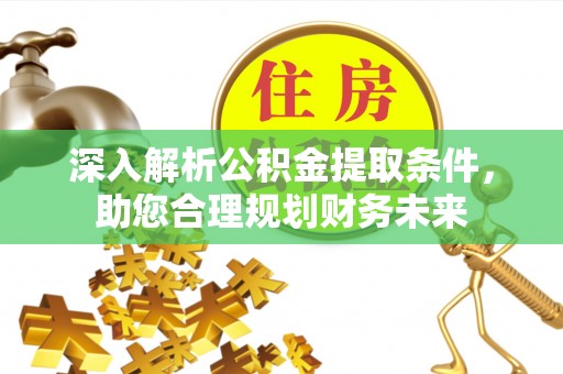 广东深入解析公积金提取条件，助您合理规划财务未来