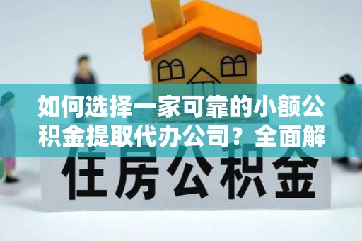 广东如何选择一家可靠的小额公积金提取代办公司？全面解析与指南
